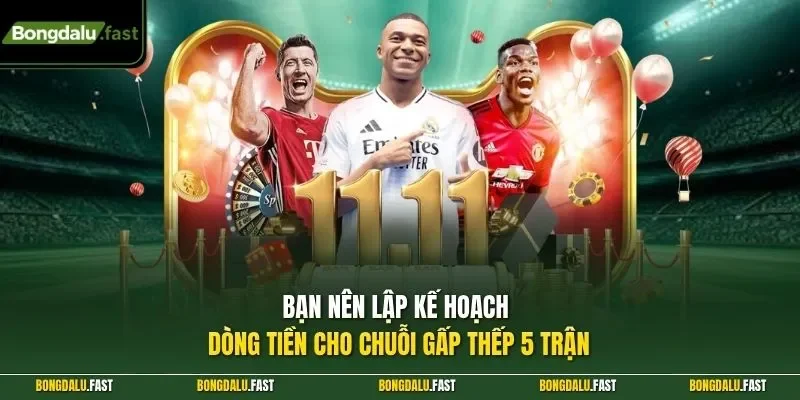 Bạn nên lập kế hoạch dòng tiền cho chuỗi gấp thếp 5 trận