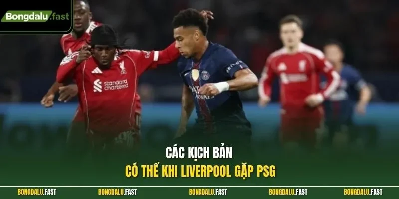 Các kịch bản có thể khi Liverpool gặp PSG