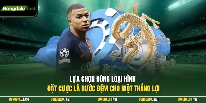 Lựa chọn đúng loại hình đặt cược là bước đệm cho một thắng lợi
