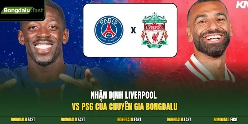 Nhận định Liverpool vs PSG của chuyên gia Bongdalu