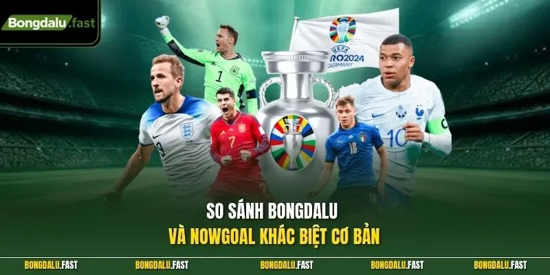 So sánh Bongdalu và Nowgoal khác biệt cơ bản